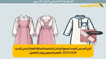 الزي المدرسي الموحد لجميع المراحل الدراسية بالمملكة للعام الدراسي الجديد 2025/2026..التعليم السعودي يعلن التفاصيل